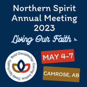 Northern Spirit Annual Meeting 2023, Living Our Faith. May 4-7, Camrose AB. United Church logo: Deep Spirituality, Bold Discipleship, Daring Justice.